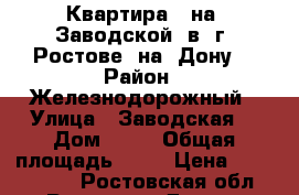 Квартира   на  Заводской  в  г. Ростове -на- Дону. › Район ­ Железнодорожный › Улица ­ Заводская  › Дом ­ 11 › Общая площадь ­ 40 › Цена ­ 1 680 000 - Ростовская обл., Ростов-на-Дону г. Недвижимость » Квартиры продажа   . Ростовская обл.